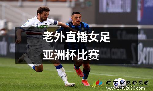 老外直播女足亚洲杯比赛