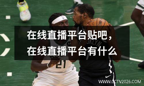 在线直播平台贴吧，在线直播平台有什么