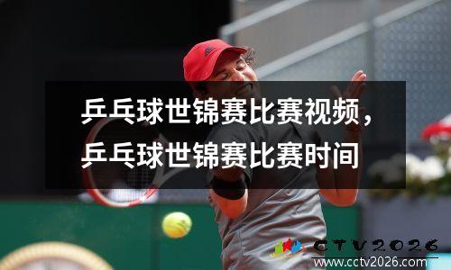 乒乓球世锦赛比赛视频，乒乓球世锦赛比赛时间