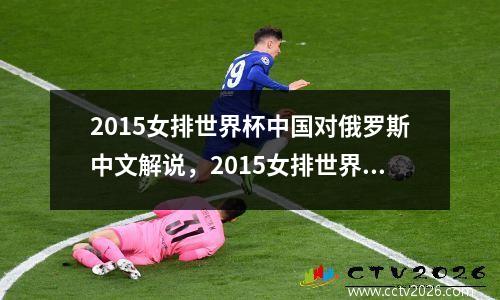 2015女排世界杯中国对俄罗斯中文解说，2015女排世界杯中国对俄罗斯高清