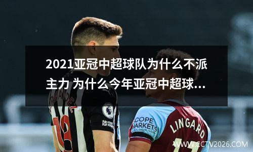 2021亚冠中超球队为什么不派主力 为什么今年亚冠中超球队都不出主力