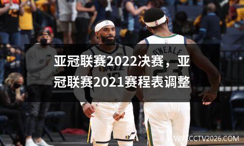 亚冠联赛2022决赛，亚冠联赛2021赛程表调整