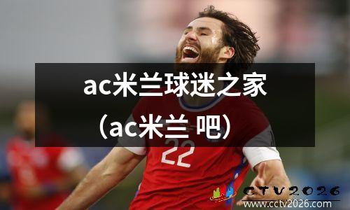 ac米兰球迷之家（ac米兰 吧）