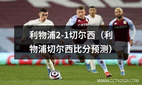 利物浦2-1切尔西（利物浦切尔西比分预测）