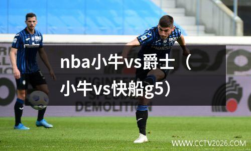 nba小牛vs爵士（小牛vs快船g5）