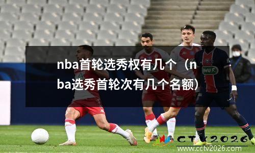 nba首轮选秀权有几个（nba选秀首轮次有几个名额）