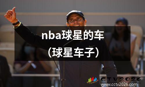 nba球星的车（球星车子）
