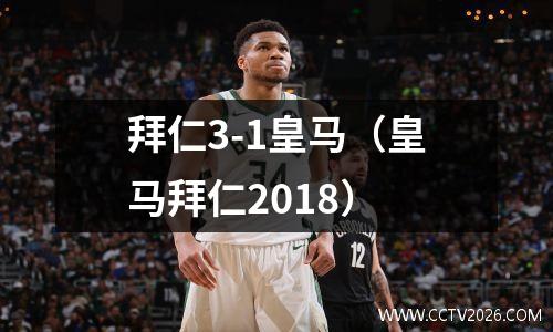 拜仁3-1皇马（皇马拜仁2018）