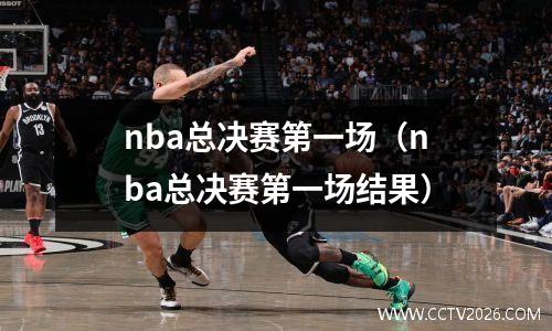 nba总决赛第一场（nba总决赛第一场结果）