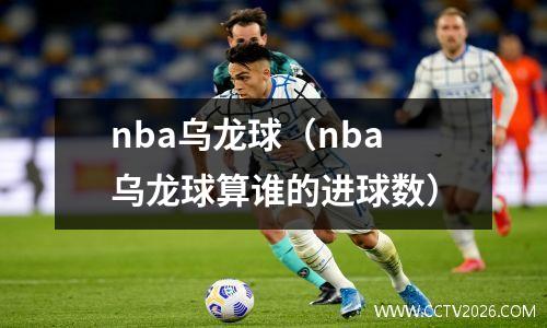 nba乌龙球（nba乌龙球算谁的进球数）