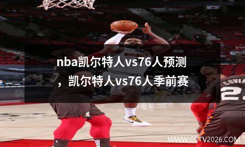 nba凯尔特人vs76人预测，凯尔特人vs76人季前赛