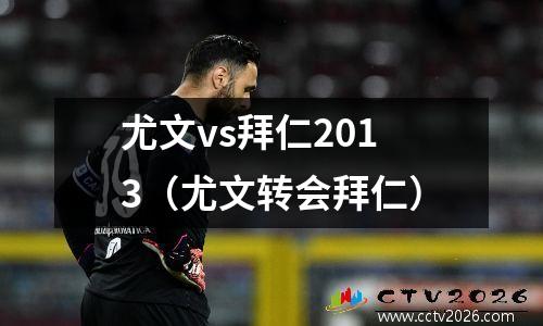 尤文vs拜仁2013（尤文转会拜仁）