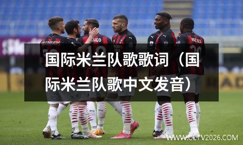国际米兰队歌歌词（国际米兰队歌中文发音）