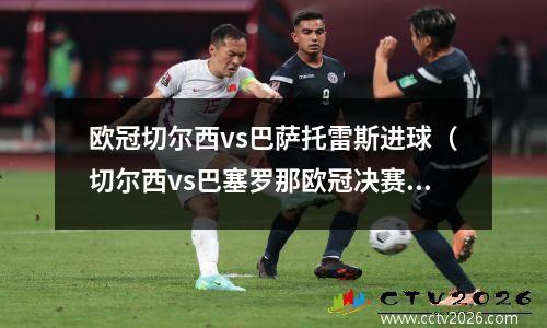 欧冠切尔西vs巴萨托雷斯进球（切尔西vs巴塞罗那欧冠决赛）