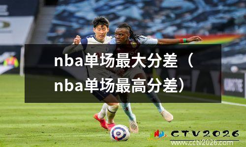 nba单场最大分差（nba单场最高分差）