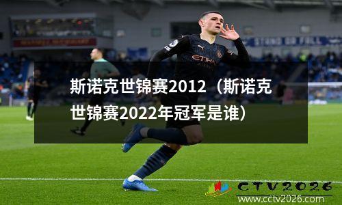 斯诺克世锦赛2012（斯诺克世锦赛2022年冠军是谁）