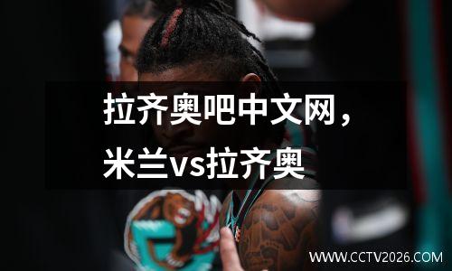 拉齐奥吧中文网，米兰vs拉齐奥