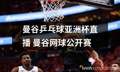 曼谷乒乓球亚洲杯直播 曼谷网球公开赛