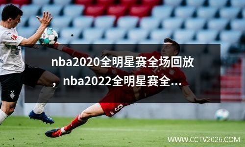 nba2020全明星赛全场回放，nba2022全明星赛全场回放