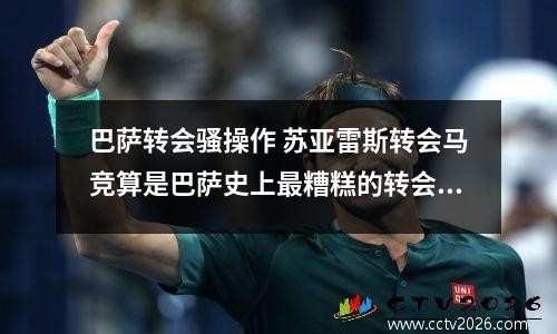 巴萨转会骚操作 苏亚雷斯转会马竞算是巴萨史上最糟糕的转会操作,你有什么看法?