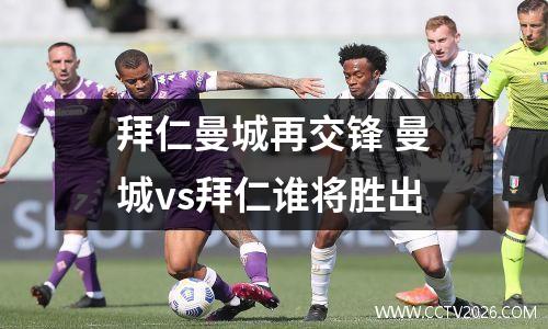 拜仁曼城再交锋 曼城vs拜仁谁将胜出