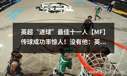 英超“进球”最佳十一人【MF】传球成功率惊人！没有他：英超官方历史最佳进球