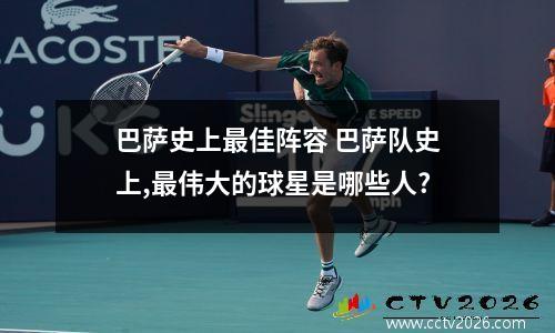 巴萨史上最佳阵容 巴萨队史上,最伟大的球星是哪些人?