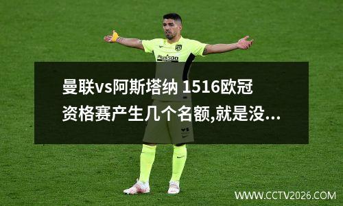 曼联vs阿斯塔纳 1516欧冠资格赛产生几个名额,就是没开始正赛的那个