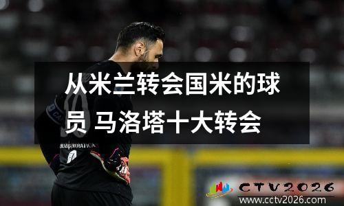 从米兰转会国米的球员 马洛塔十大转会