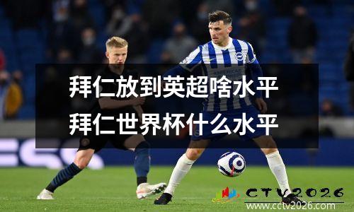 拜仁放到英超啥水平 拜仁世界杯什么水平