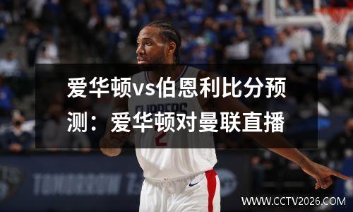 爱华顿vs伯恩利比分预测：爱华顿对曼联直播