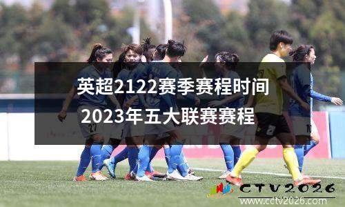 英超2122赛季赛程时间 2023年五大联赛赛程