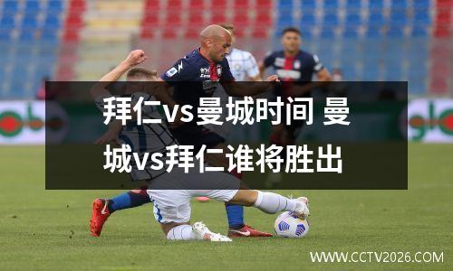拜仁vs曼城时间 曼城vs拜仁谁将胜出