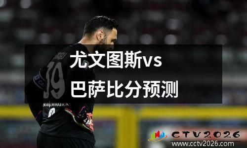 尤文图斯vs巴萨比分预测