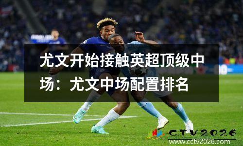 尤文开始接触英超顶级中场：尤文中场配置排名