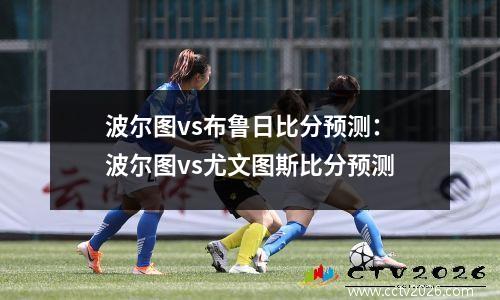波尔图vs布鲁日比分预测：波尔图vs尤文图斯比分预测