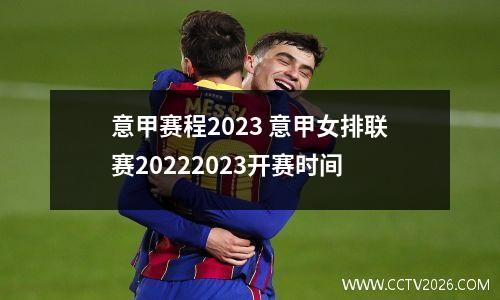 意甲赛程2023 意甲女排联赛20222023开赛时间