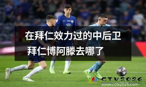 在拜仁效力过的中后卫 拜仁博阿滕去哪了