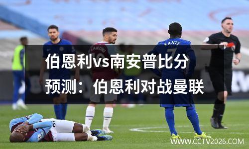 伯恩利vs南安普比分预测：伯恩利对战曼联