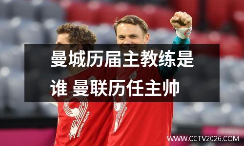 曼城历届主教练是谁 曼联历任主帅