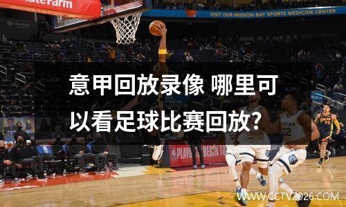 意甲回放录像 哪里可以看足球比赛回放?