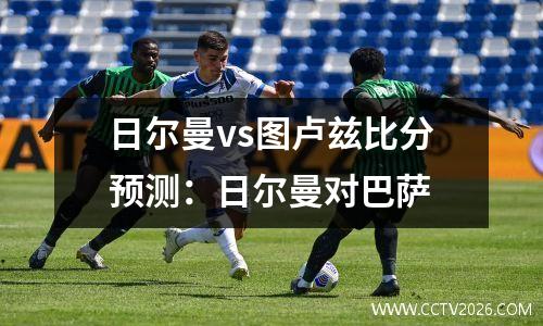 日尔曼vs图卢兹比分预测：日尔曼对巴萨