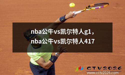 nba公牛vs凯尔特人g1，nba公牛vs凯尔特人417