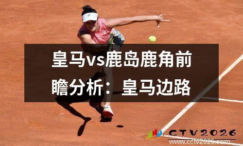 皇马vs鹿岛鹿角前瞻分析：皇马边路