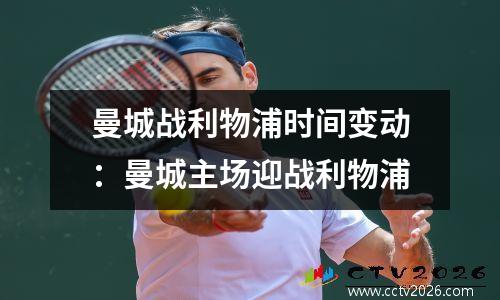 曼城战利物浦时间变动：曼城主场迎战利物浦