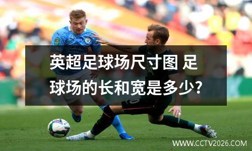 英超足球场尺寸图 足球场的长和宽是多少?
