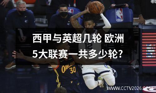 西甲与英超几轮 欧洲5大联赛一共多少轮?
