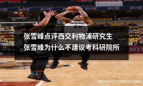 张雪峰点评西交利物浦研究生 张雪峰为什么不建议考科研院所