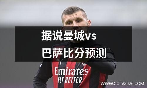 据说曼城vs巴萨比分预测