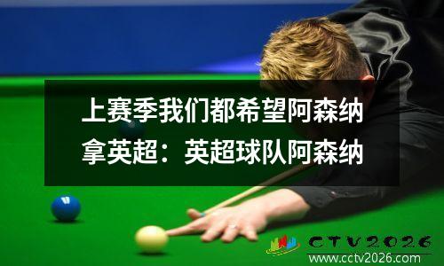 上赛季我们都希望阿森纳拿英超：英超球队阿森纳